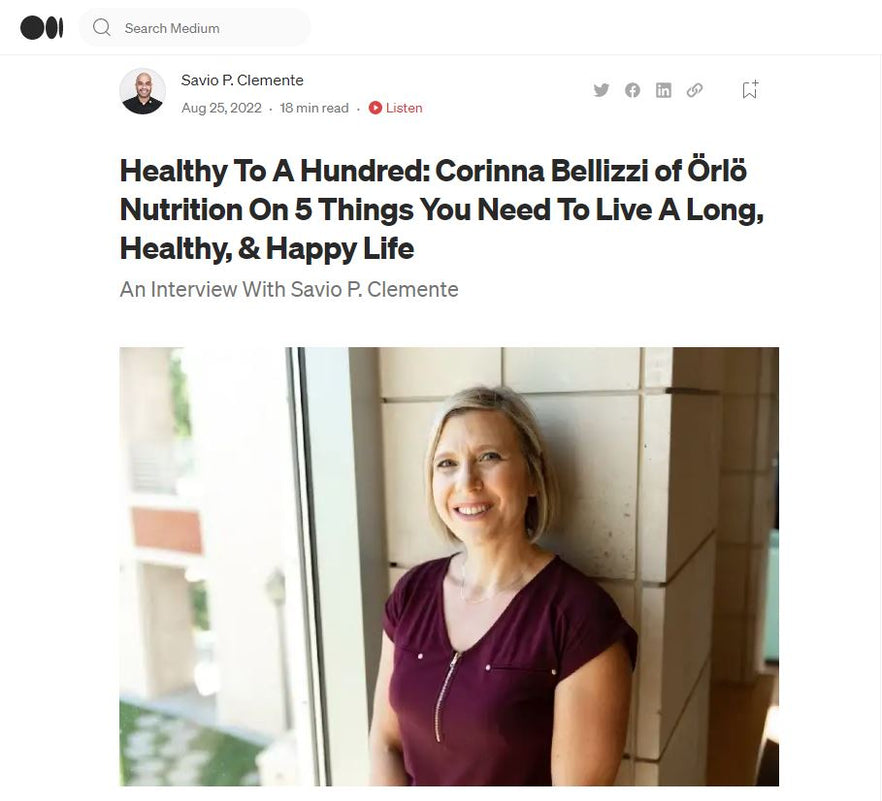 Healthy To A Hundred: Corinna Bellizzi of Örlö Nutrition On 5 Things You Need To Live A Long, Healthy, & Happy Life
