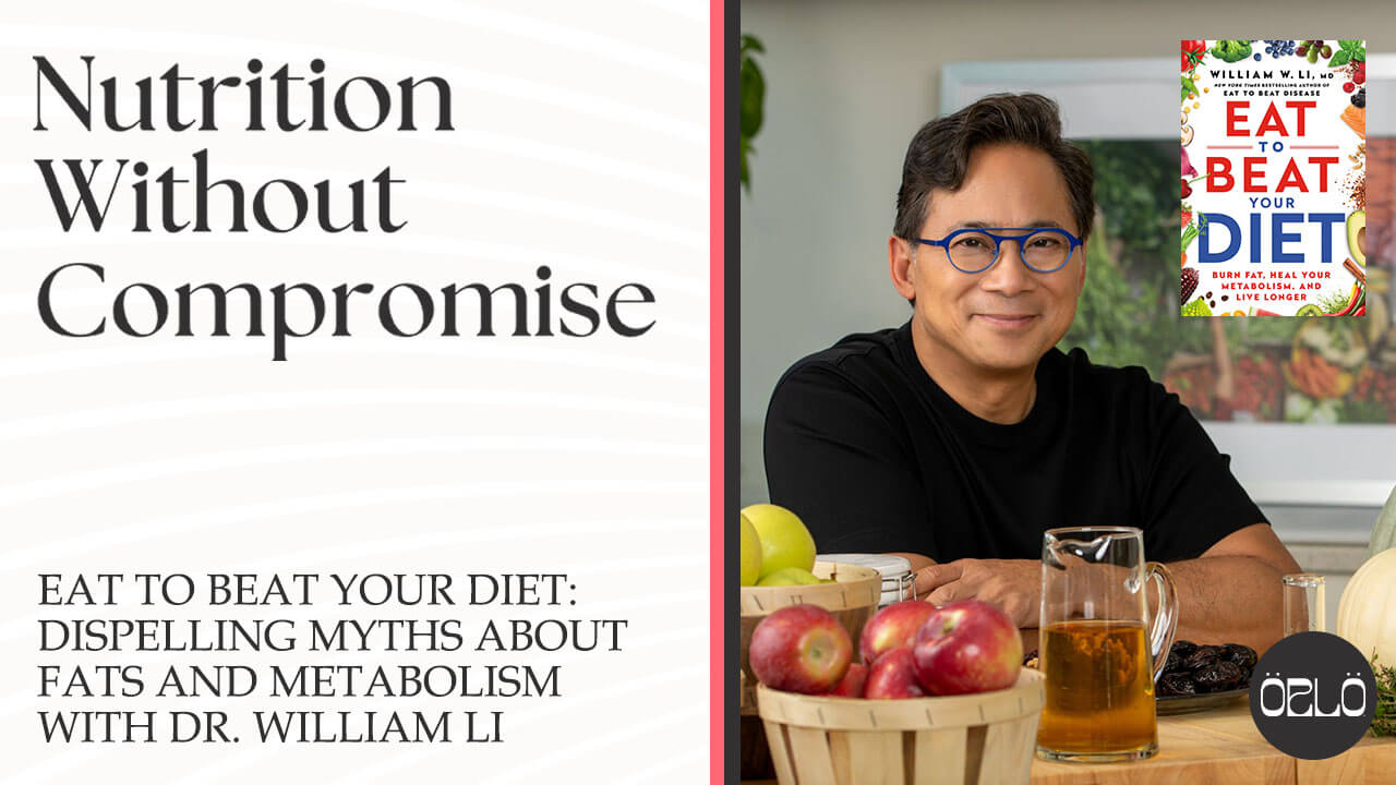 Eat To Beat Your Diet: Dispelling Myths About Fats And Metabolism With Dr. William Li
