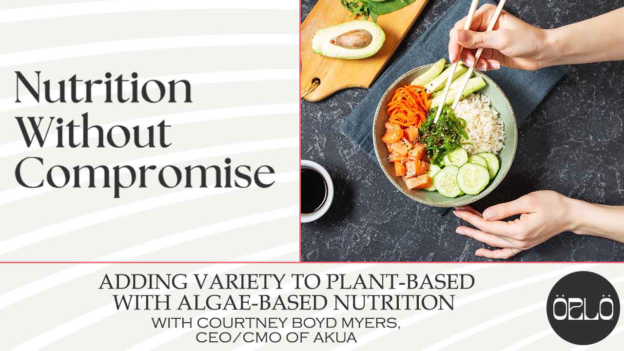 Adding Variety To Your Plant-Based Diet With Algae-Based Nutrition With Courtney Boyd Myers, CEO/CMO Of AKUA