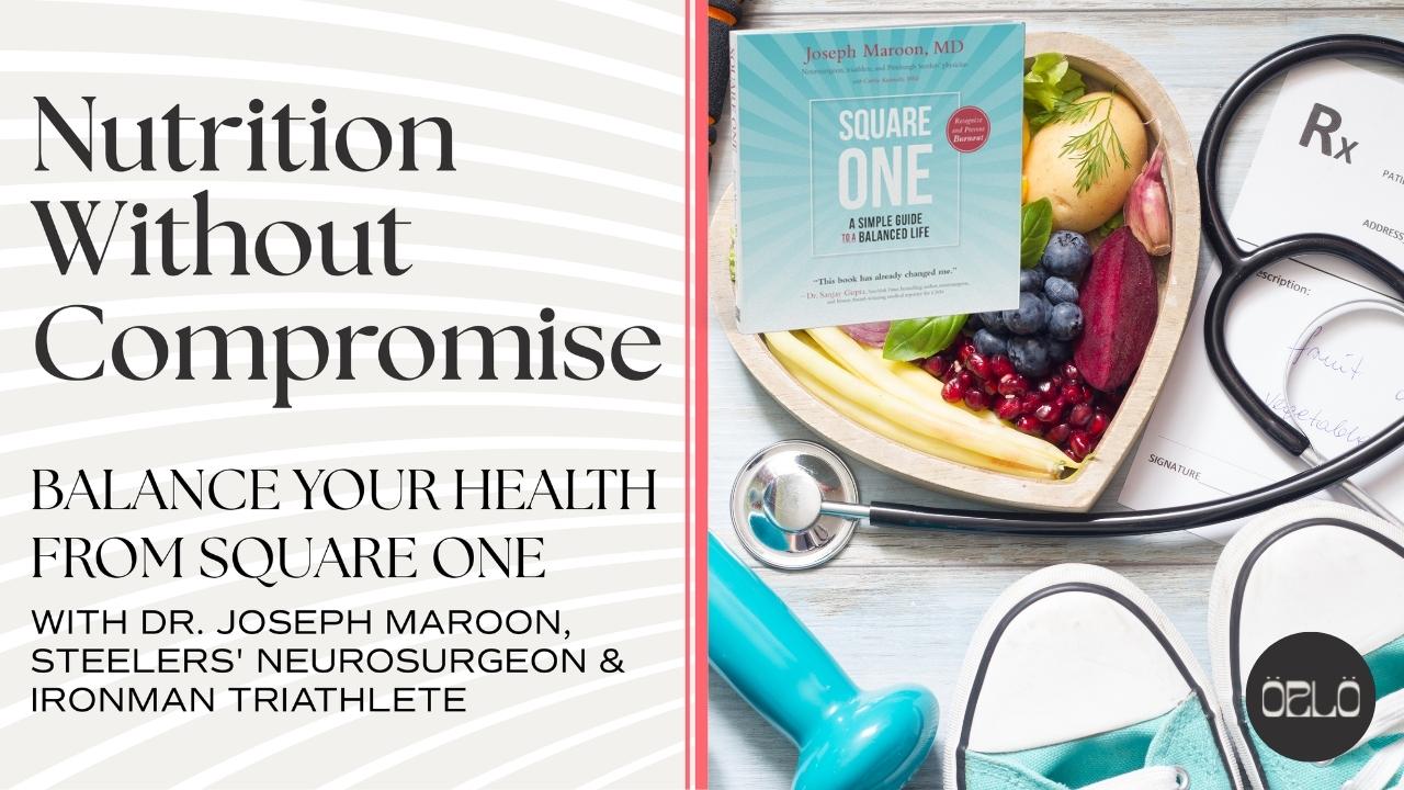 Balance Your Health From Square One with Dr. Joseph Maroon, Internationally Renowned Neurosurgeon, Team Neurologist Of the Pittsburgh Steelers and Ironman Triathlete